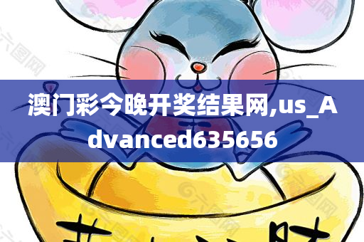 澳门彩今晚开奖结果网,us_Advanced635656