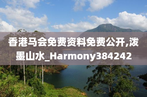 香港马会免费资料免费公开,泼墨山水_Harmony384242