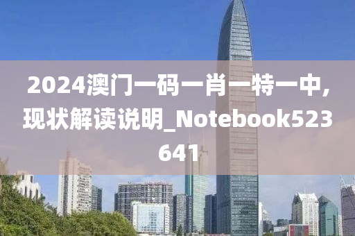 2024澳门一码一肖一特一中,现状解读说明_Notebook523641