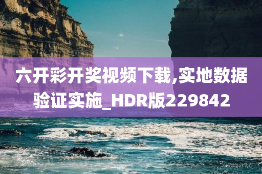 六开彩开奖视频下载,实地数据验证实施_HDR版229842