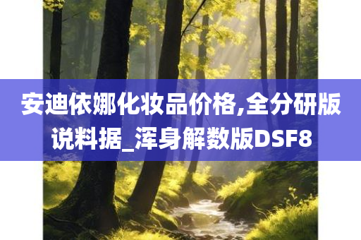 安迪依娜化妆品价格,全分研版说料据_浑身解数版DSF8