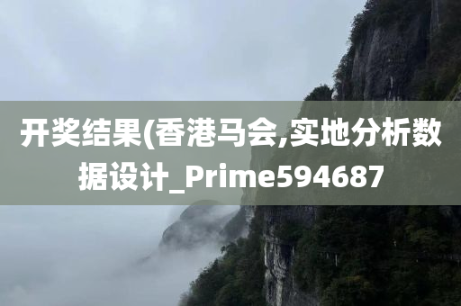 开奖结果(香港马会,实地分析数据设计_Prime594687