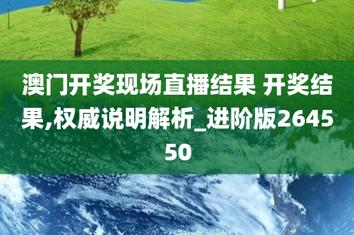 澳门开奖现场直播结果 开奖结果,权威说明解析_进阶版264550