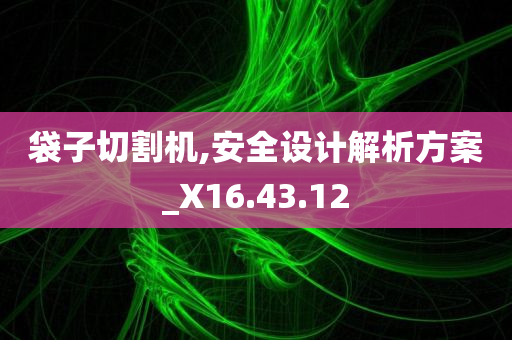 袋子切割机,安全设计解析方案_X16.43.12