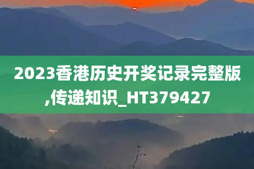 2023香港历史开奖记录完整版,传递知识_HT379427