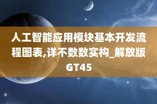 人工智能应用模块基本开发流程图表,详不数数实构_解放版GT45