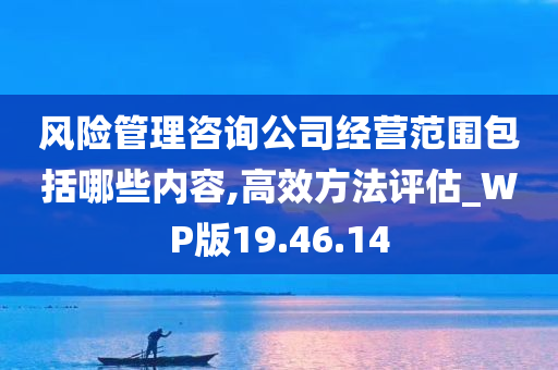 风险管理咨询公司经营范围包括哪些内容,高效方法评估_WP版19.46.14