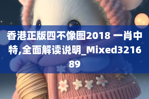 香港正版四不像图2018 一肖中特,全面解读说明_Mixed321689