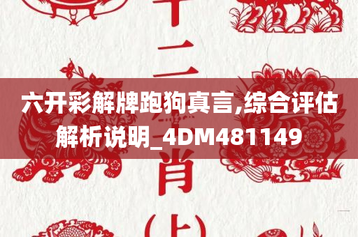 六开彩解牌跑狗真言,综合评估解析说明_4DM481149