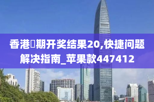 香港夲期开奖结果20,快捷问题解决指南_苹果款447412