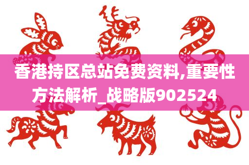 香港持区总站免费资料,重要性方法解析_战略版902524