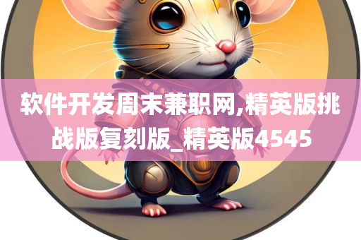 软件开发周末兼职网,精英版挑战版复刻版_精英版4545