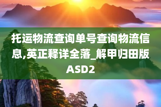 托运物流查询单号查询物流信息,英正释详全落_解甲归田版ASD2