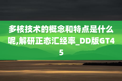 多核技术的概念和特点是什么呢,解研正态汇经率_DD版GT45