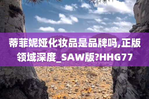 蒂菲妮娅化妆品是品牌吗,正版领域深度_SAW版?HHG77