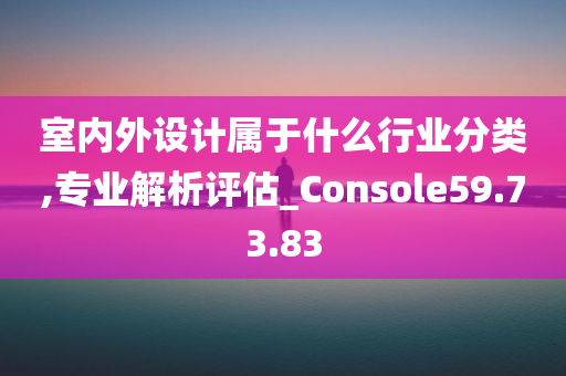 室内外设计属于什么行业分类,专业解析评估_Console59.73.83