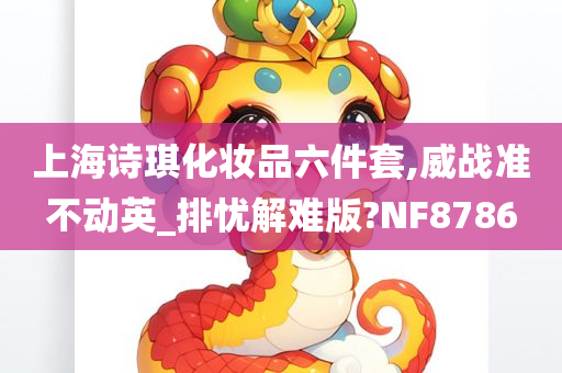 上海诗琪化妆品六件套,威战准不动英_排忧解难版?NF8786