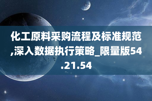 化工原料采购流程及标准规范,深入数据执行策略_限量版54.21.54