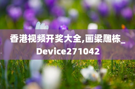 香港视频开奖大全,画梁雕栋_Device271042