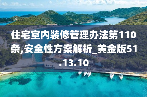 住宅室内装修管理办法第110条,安全性方案解析_黄金版51.13.10