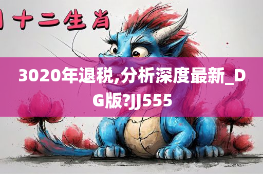 3020年退税,分析深度最新_DG版?JJ555