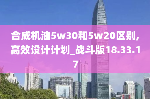 合成机油5w30和5w20区别,高效设计计划_战斗版18.33.17