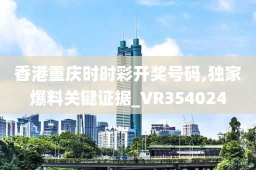 香港重庆时时彩开奖号码,独家爆料关键证据_VR354024