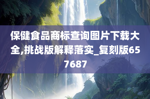 保健食品商标查询图片下载大全,挑战版解释落实_复刻版657687