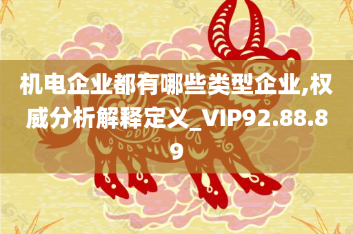 机电企业都有哪些类型企业,权威分析解释定义_VIP92.88.89