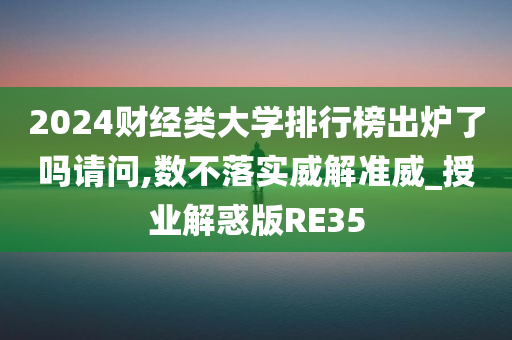 2024财经类大学排行榜出炉了吗请问,数不落实威解准威_授业解惑版RE35