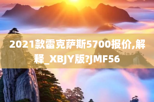 2021款雷克萨斯5700报价,解释_XBJY版?JMF56