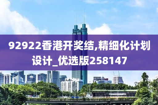 92922香港开奖结,精细化计划设计_优选版258147