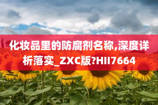 化妆品里的防腐剂名称,深度详析落实_ZXC版?HII7664