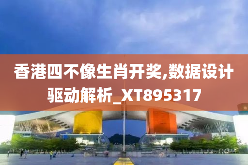 香港四不像生肖开奖,数据设计驱动解析_XT895317