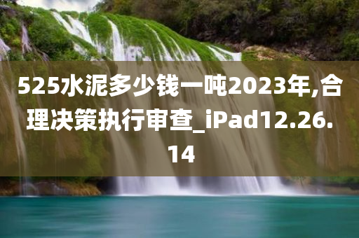 525水泥多少钱一吨2023年,合理决策执行审查_iPad12.26.14