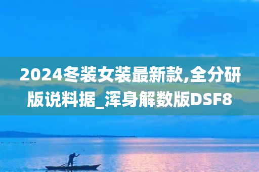 2024冬装女装最新款,全分研版说料据_浑身解数版DSF8