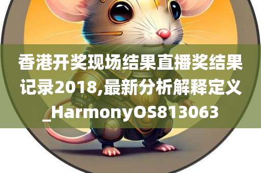 香港开奖现场结果直播奖结果记录2018,最新分析解释定义_HarmonyOS813063