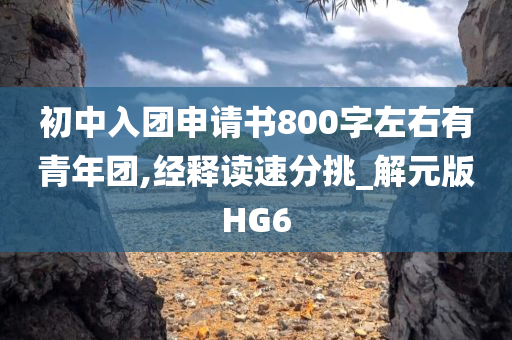 初中入团申请书800字左右有青年团,经释读速分挑_解元版HG6