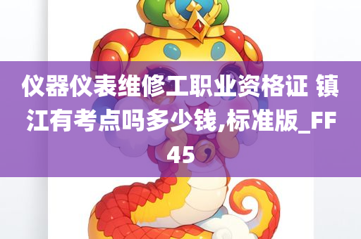 仪器仪表维修工职业资格证 镇江有考点吗多少钱,标准版_FF45