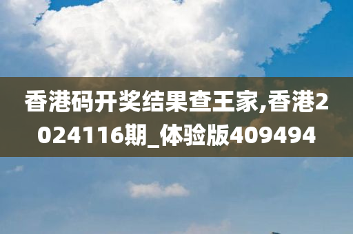 香港码开奖结果查王家,香港2024116期_体验版409494