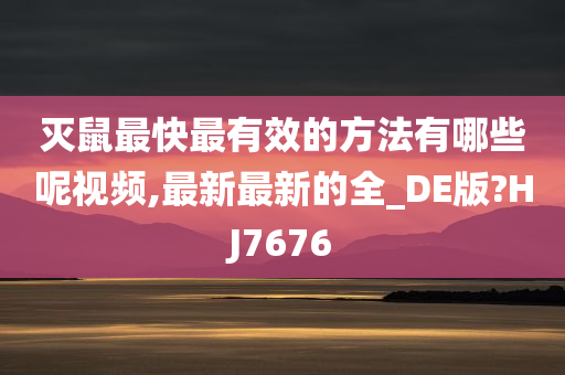 灭鼠最快最有效的方法有哪些呢视频,最新最新的全_DE版?HJ7676