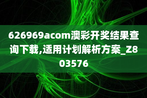 626969acom澳彩开奖结果查询下载,适用计划解析方案_Z803576