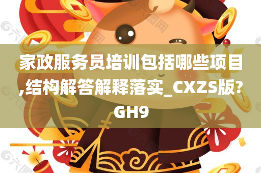 家政服务员培训包括哪些项目,结构解答解释落实_CXZS版?GH9