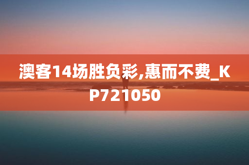 澳客14场胜负彩,惠而不费_KP721050