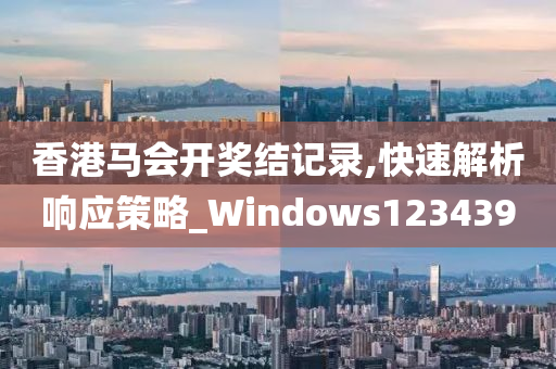 香港马会开奖结记录,快速解析响应策略_Windows123439