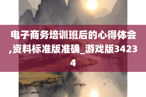 电子商务培训班后的心得体会,资料标准版准确_游戏版34234