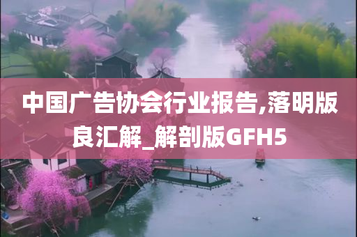 中国广告协会行业报告,落明版良汇解_解剖版GFH5