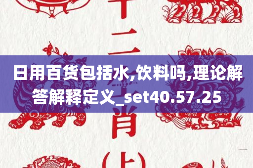 日用百货包括水,饮料吗,理论解答解释定义_set40.57.25