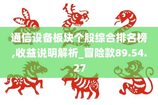 通信设备板块个股综合排名榜,收益说明解析_冒险款89.54.27