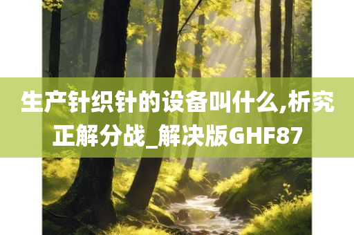 生产针织针的设备叫什么,析究正解分战_解决版GHF87